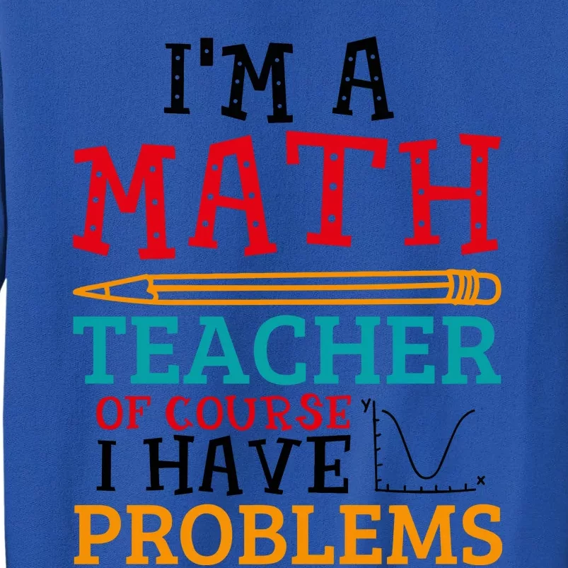 IM A Math Teacher Of Course I Have Problems Tall Sweatshirt