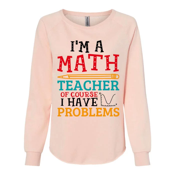 IM A Math Teacher Of Course I Have Problems Womens California Wash Sweatshirt