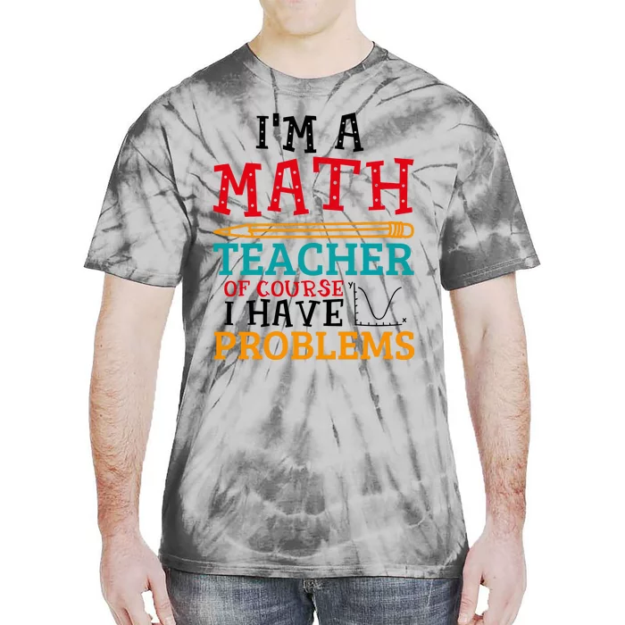 IM A Math Teacher Of Course I Have Problems Tie-Dye T-Shirt