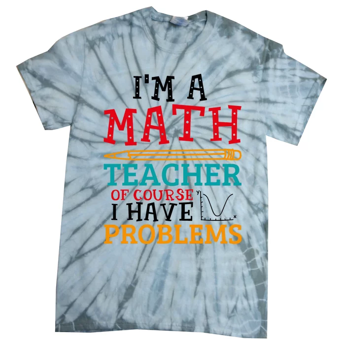 IM A Math Teacher Of Course I Have Problems Tie-Dye T-Shirt