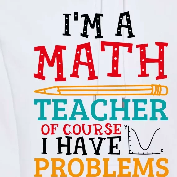 IM A Math Teacher Of Course I Have Problems Premium Hoodie