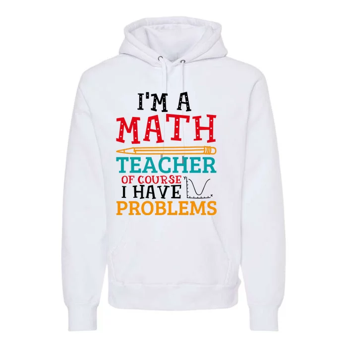 IM A Math Teacher Of Course I Have Problems Premium Hoodie