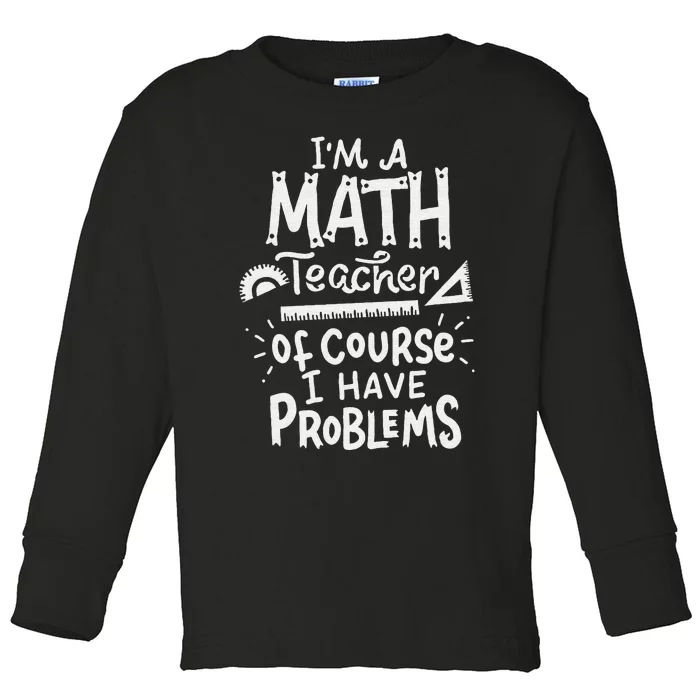 I'm A Math Teacher Of Course I Have Problems Math Teacher Toddler Long Sleeve Shirt