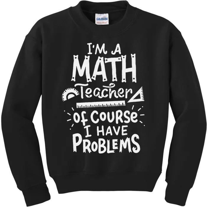 I'm A Math Teacher Of Course I Have Problems Math Teacher Kids Sweatshirt