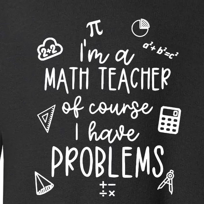 Im A Math Teacher Of Course I Have Problems Funny Toddler Sweatshirt