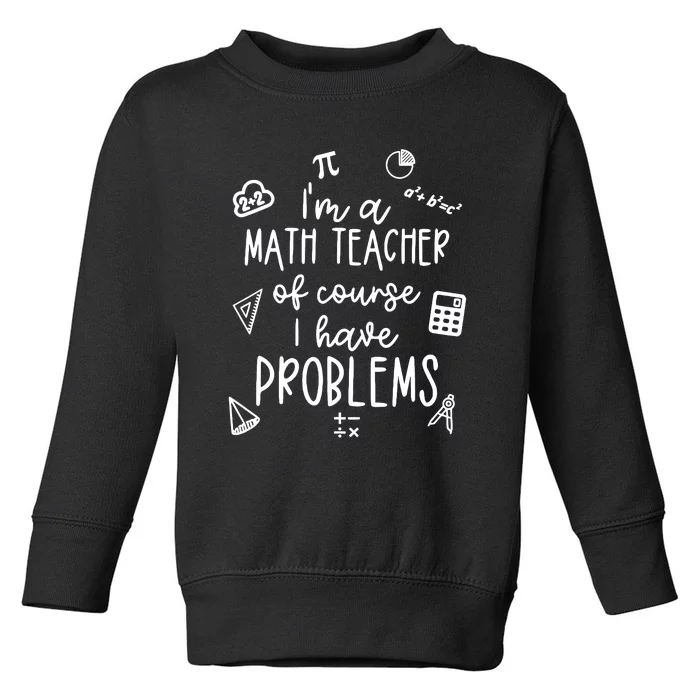 Im A Math Teacher Of Course I Have Problems Funny Toddler Sweatshirt