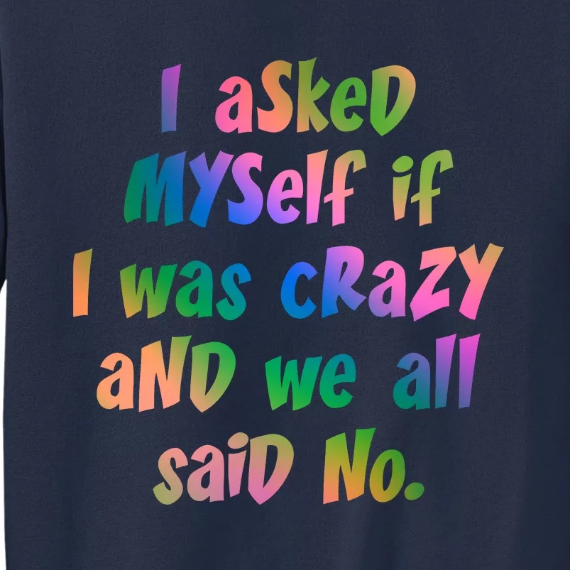 I Asked Myself If I Was Crazy And We All Said No. Sweatshirt