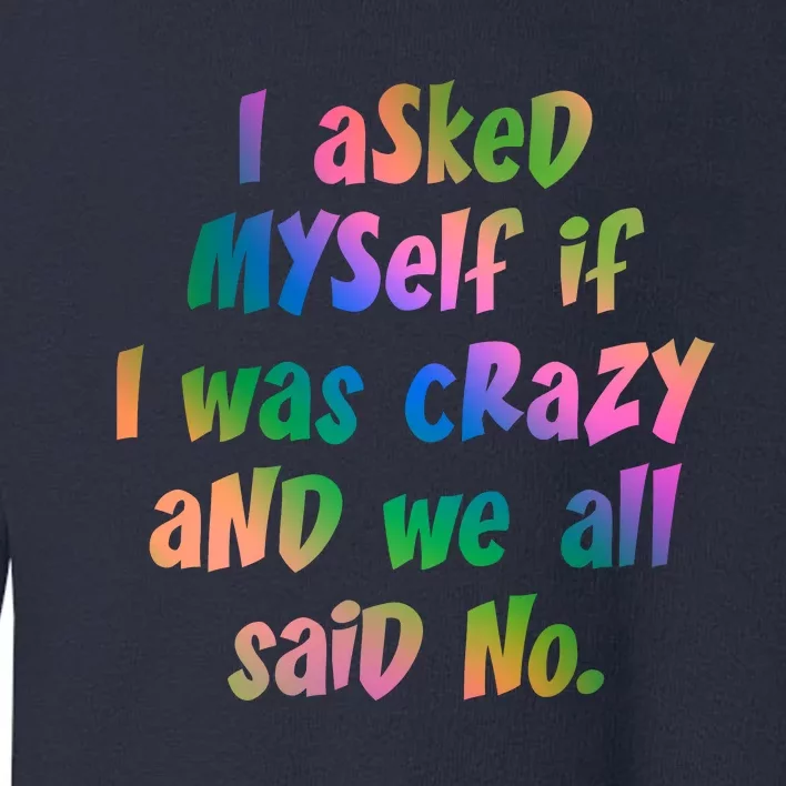 I Asked Myself If I Was Crazy And We All Said No. Toddler Sweatshirt