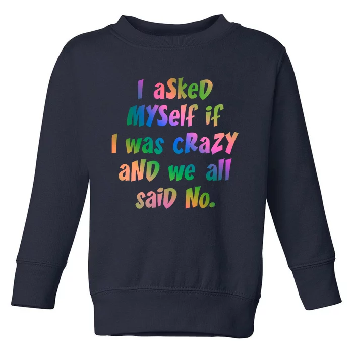 I Asked Myself If I Was Crazy And We All Said No. Toddler Sweatshirt