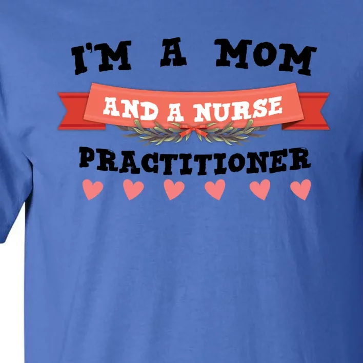 IM A Mom And A Nurse Practitioner Cute Gift Tall T-Shirt