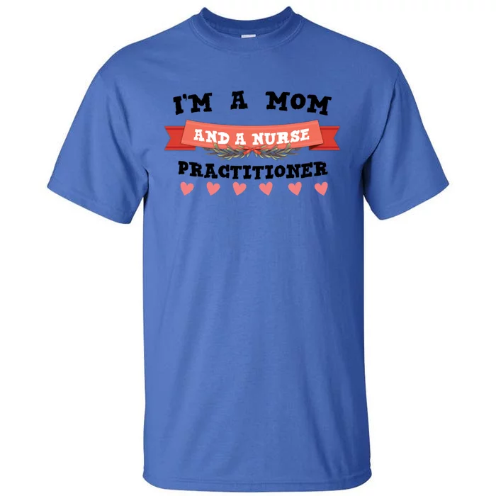 IM A Mom And A Nurse Practitioner Cute Gift Tall T-Shirt