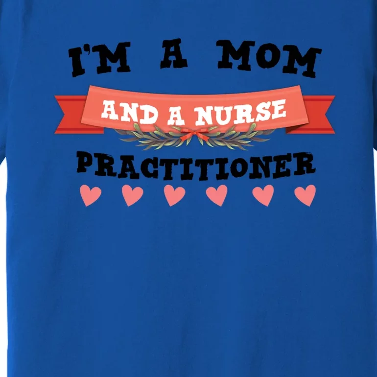 IM A Mom And A Nurse Practitioner Cute Gift Premium T-Shirt