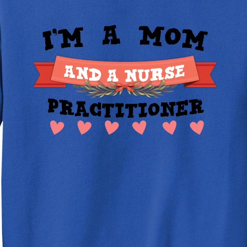 IM A Mom And A Nurse Practitioner Cute Gift Tall Sweatshirt