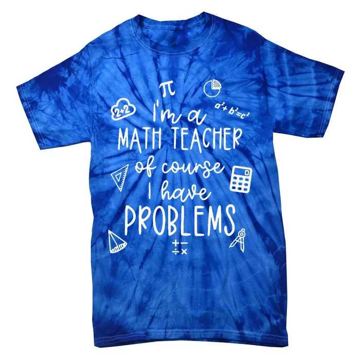 Im A Math Teacher Of Course I Have Problems Funny Tie-Dye T-Shirt