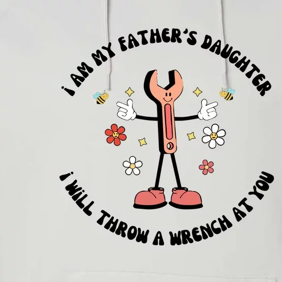 I Am My FatherS Daughter I Will Throw A Wrench At You Performance Fleece Hoodie