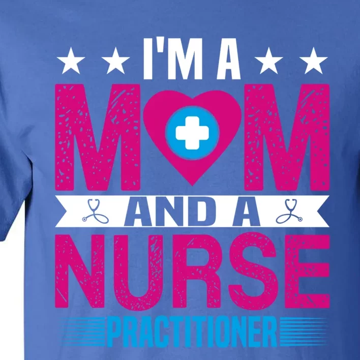 IM A Mom And A Nurse Practitioner Funny Np Nurse Mom Gift Tall T-Shirt