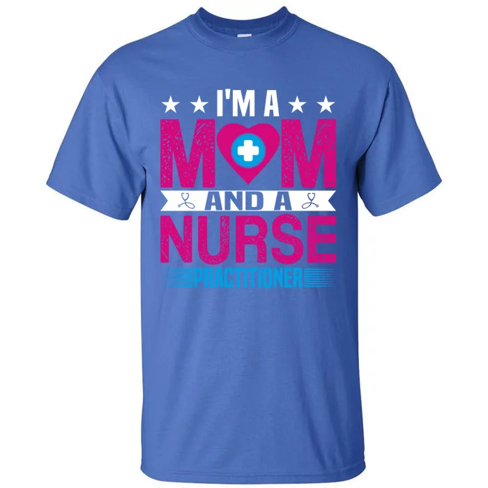 IM A Mom And A Nurse Practitioner Funny Np Nurse Mom Gift Tall T-Shirt