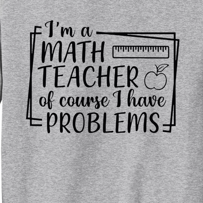 Im A Math Teacher Of Course I Have Problems Math Teacher Tall Sweatshirt