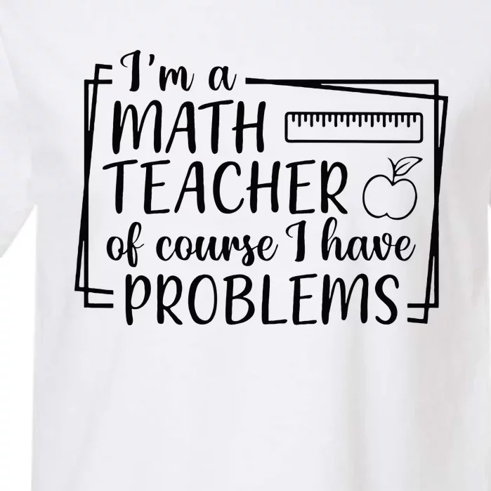 Im A Math Teacher Of Course I Have Problems Math Teacher Garment-Dyed Heavyweight T-Shirt