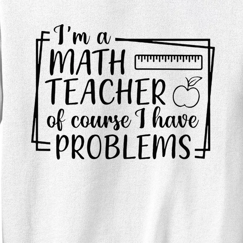 Im A Math Teacher Of Course I Have Problems Math Teacher Sweatshirt