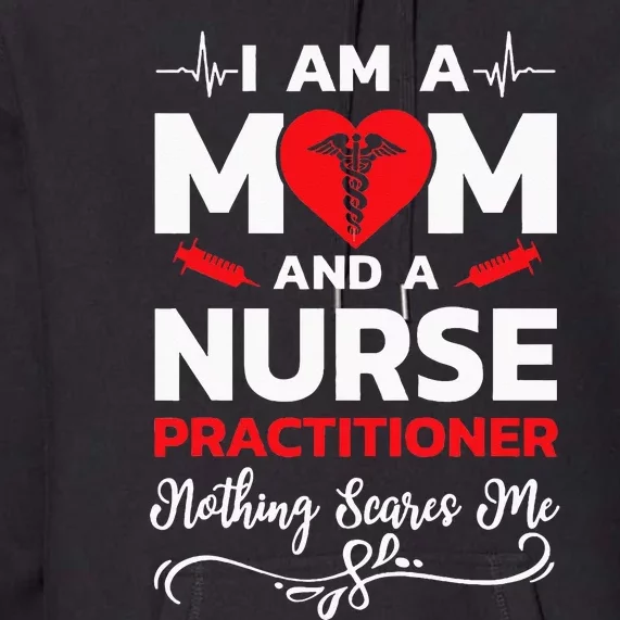 Im A Mom And A Nurse Practitioner Nothing Scares Me Premium Hoodie