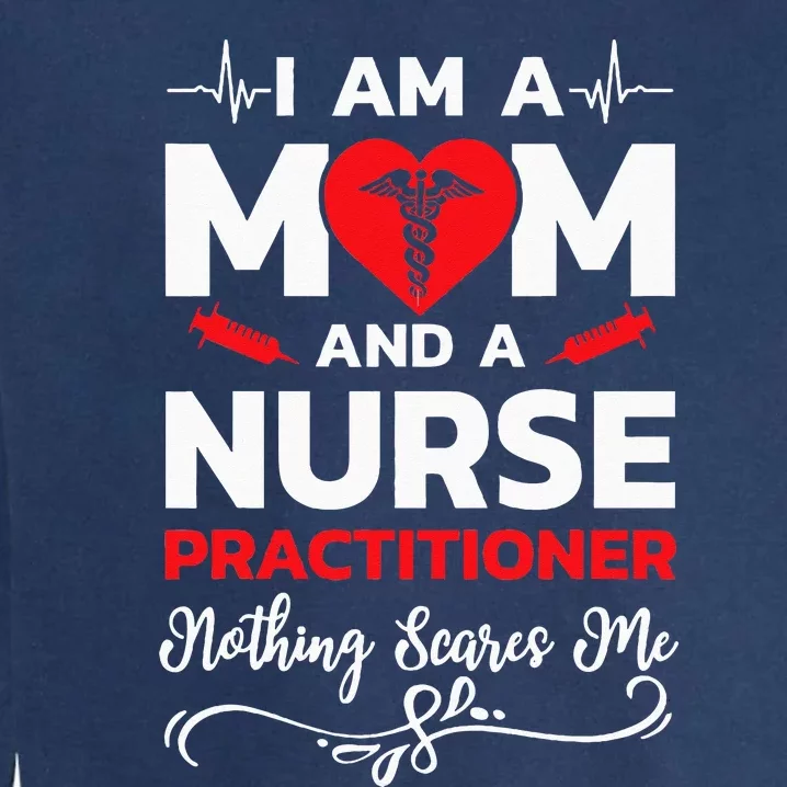 Im A Mom And A Nurse Practitioner Nothing Scares Me Garment-Dyed Sweatshirt