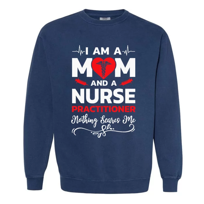 Im A Mom And A Nurse Practitioner Nothing Scares Me Garment-Dyed Sweatshirt