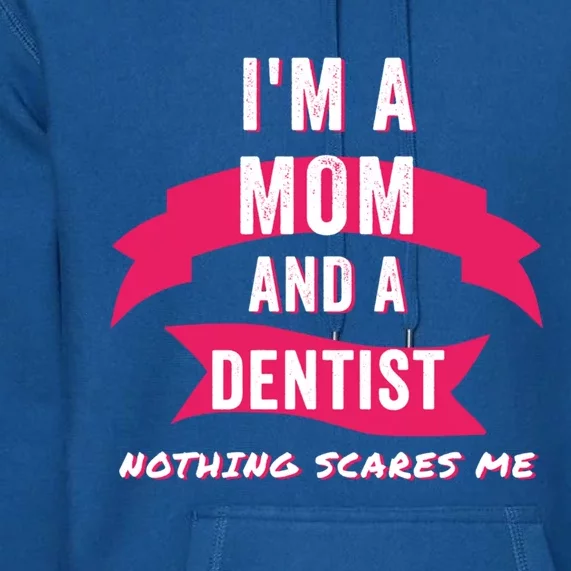 Im A Mom And A Dentist Nothing Scares Me Funny Dentist Mom Gift Premium Hoodie