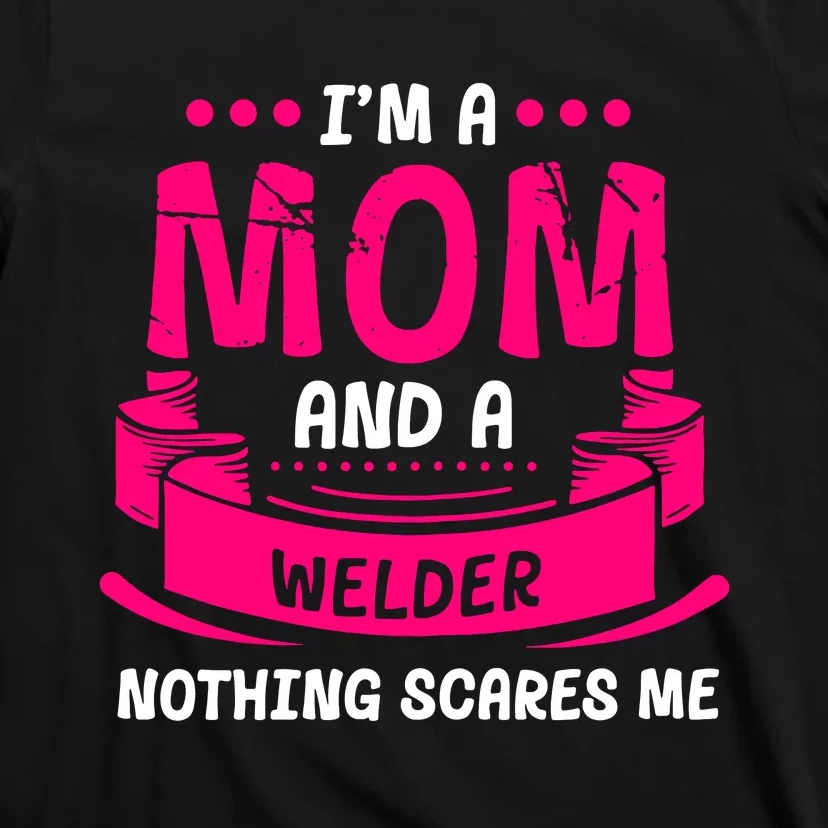 Im A Mom And A Welder Nothing Scares Me T-Shirt