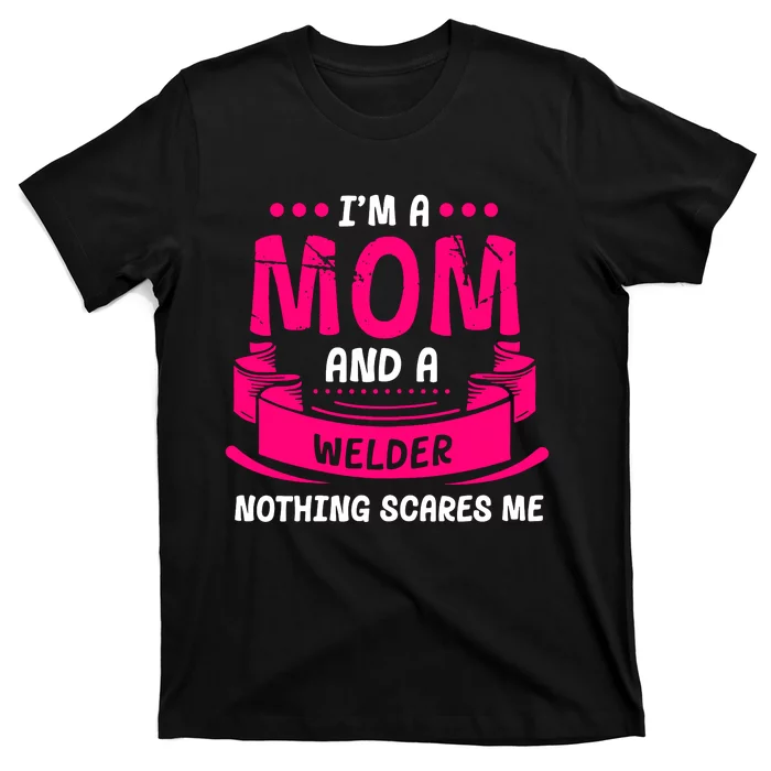 Im A Mom And A Welder Nothing Scares Me T-Shirt