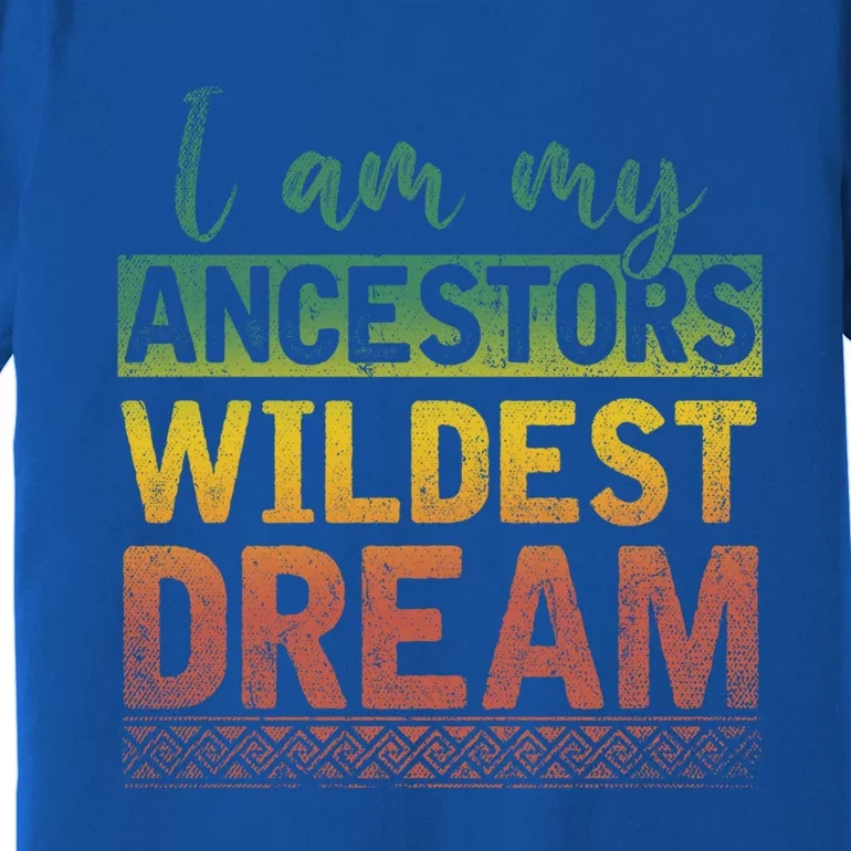 I Am My Ancestors Wildest Dream Black History Month Great Gift Premium T-Shirt