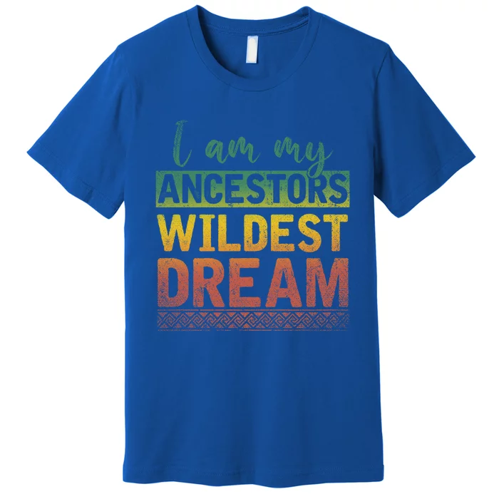 I Am My Ancestors Wildest Dream Black History Month Great Gift Premium T-Shirt