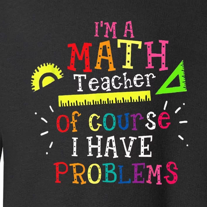 Im A Math Teacher Of Course I Have Problems Math Teacher Toddler Sweatshirt