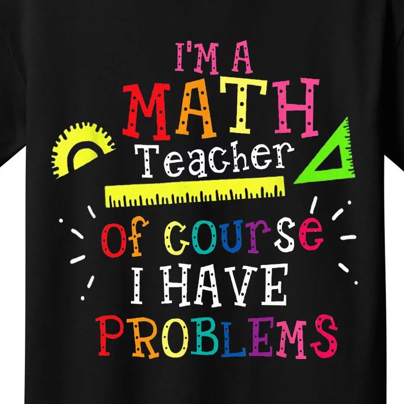 Im A Math Teacher Of Course I Have Problems Math Teacher Kids T-Shirt