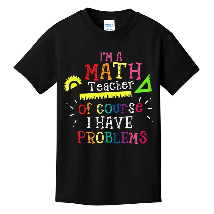 Im A Math Teacher Of Course I Have Problems Math Teacher Kids T-Shirt