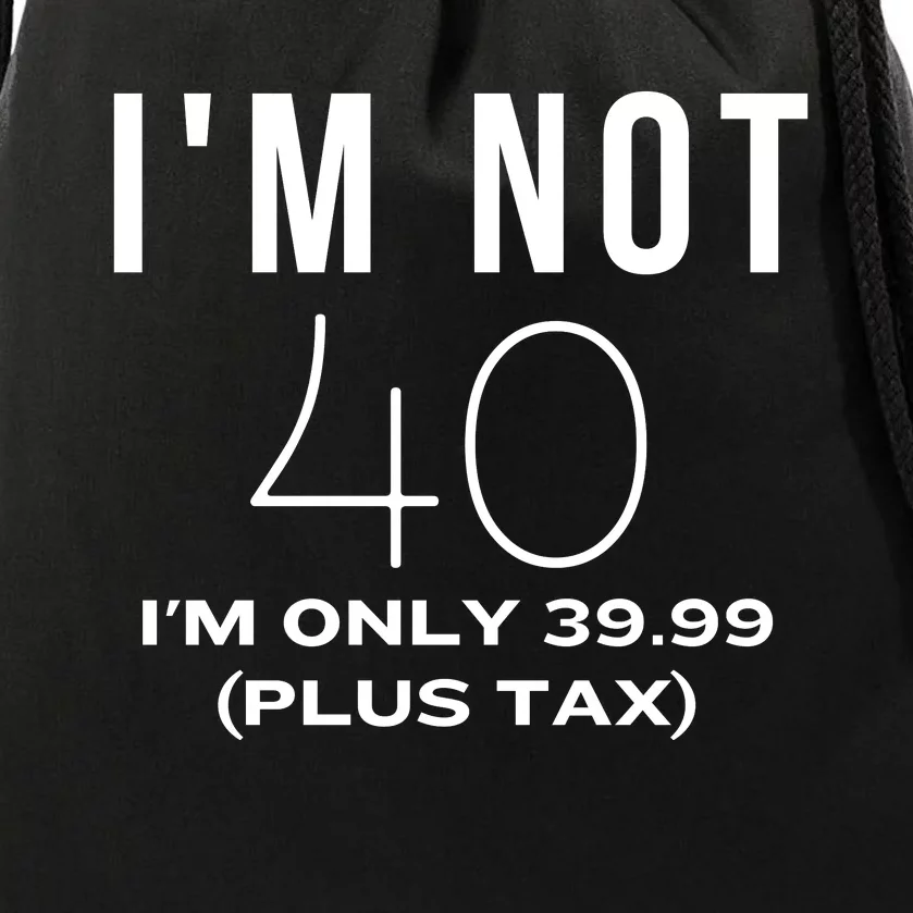 I Am Not 40 Im Only 39.99 Plus Tax 40 Years Old Drawstring Bag