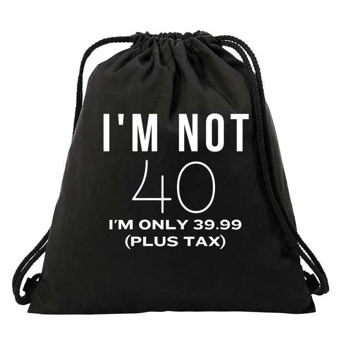 I Am Not 40 Im Only 39.99 Plus Tax 40 Years Old Drawstring Bag