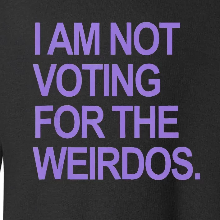 I Am Not Voting For The Weirdos Toddler Sweatshirt