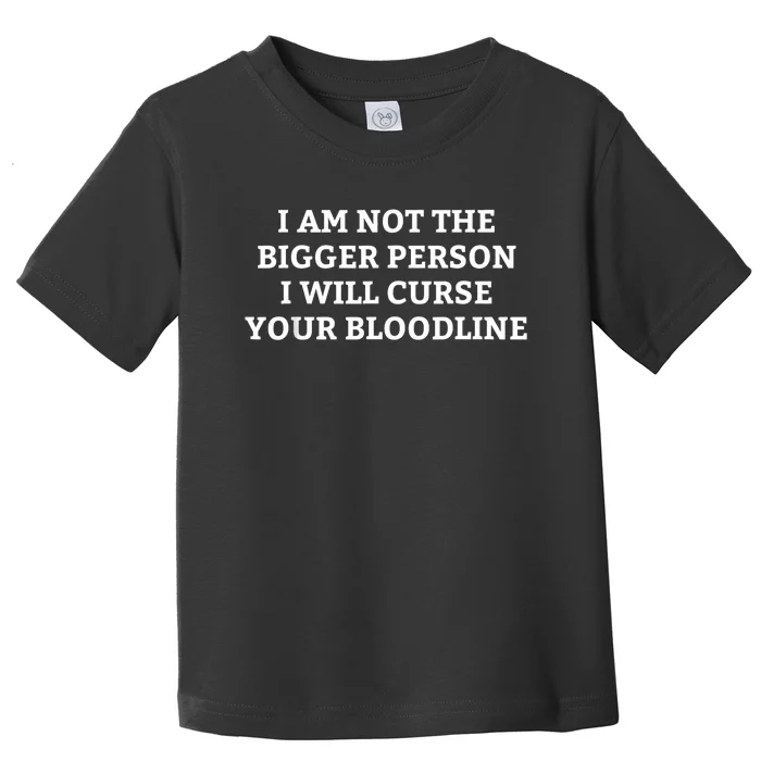 I Am Not The Bigger Person I Will Curse Your Bloodline Funny Toddler T-Shirt