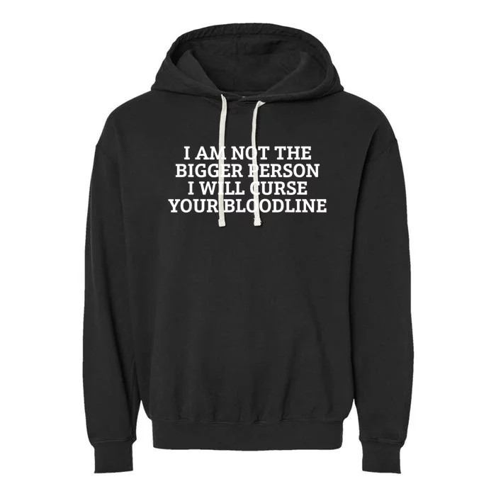 I Am Not The Bigger Person I Will Curse Your Bloodline Garment-Dyed Fleece Hoodie