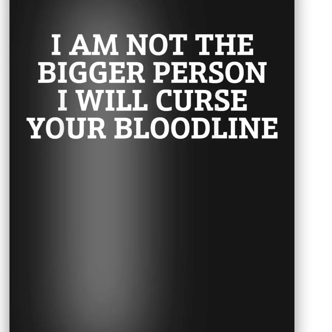 I Am Not The Bigger Person I Will Curse Your Bloodline Poster