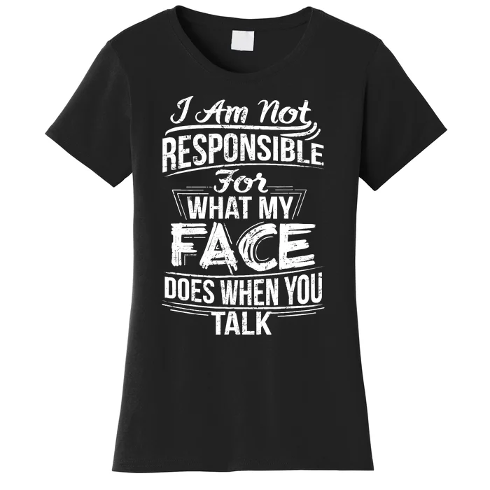 I Am Not Responsible For What My Face Does When You Talk Women's T-Shirt