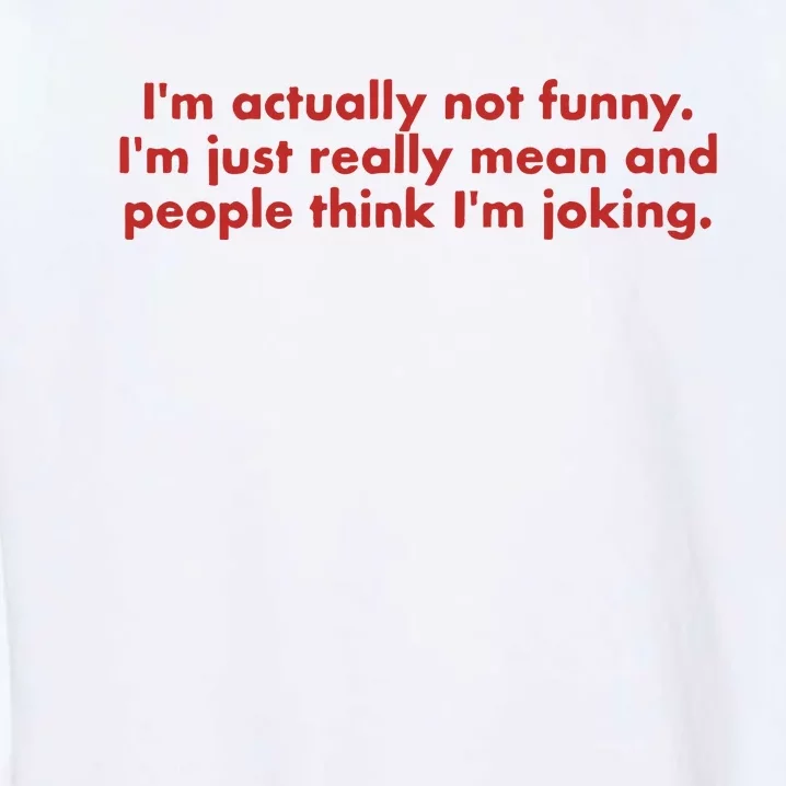 IM Actually Not Funny IM Just Really Mean And People Think Garment-Dyed Sweatshirt