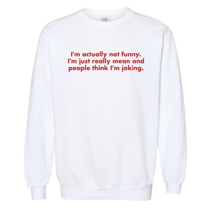 IM Actually Not Funny IM Just Really Mean And People Think Garment-Dyed Sweatshirt