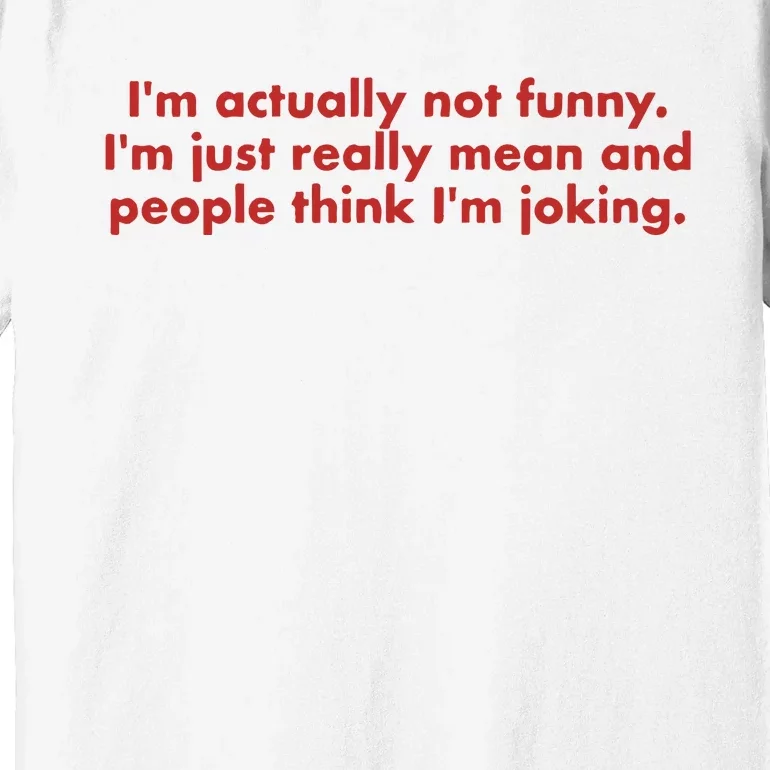 IM Actually Not Funny IM Just Really Mean And People Think Premium T-Shirt