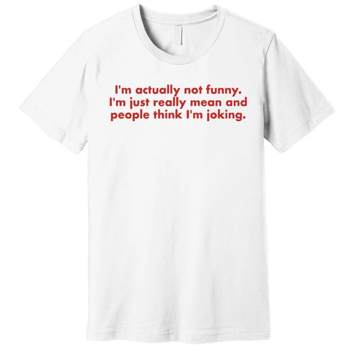 IM Actually Not Funny IM Just Really Mean And People Think Premium T-Shirt