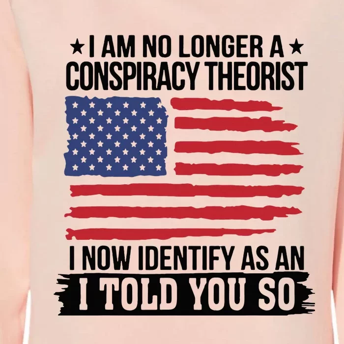 I Am No Longer A Conspiracy Theorist As An I Told You So Womens California Wash Sweatshirt