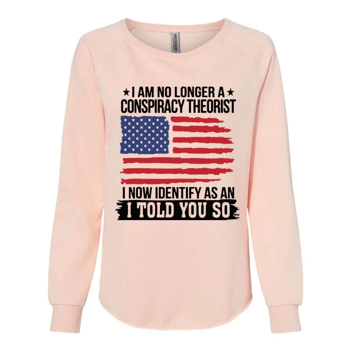 I Am No Longer A Conspiracy Theorist As An I Told You So Womens California Wash Sweatshirt