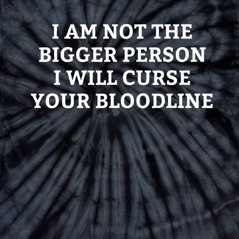 I Am Not The Bigger Person I Will Curse Your Bloodline Tie-Dye T-Shirt