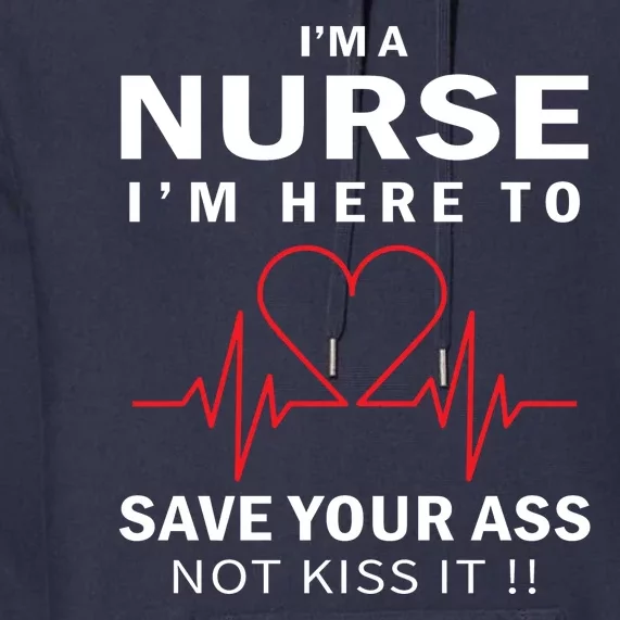 I'm A Nurse I'm Here To Save Your Ass Not Kiss It Premium Hoodie